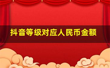 抖音等级对应人民币金额