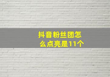 抖音粉丝团怎么点亮是11个