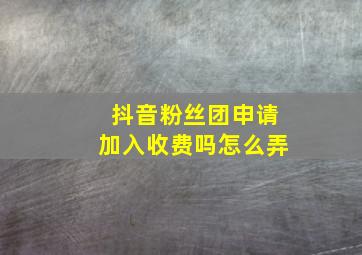 抖音粉丝团申请加入收费吗怎么弄