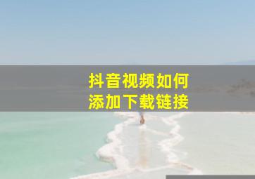 抖音视频如何添加下载链接