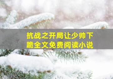 抗战之开局让少帅下跪全文免费阅读小说