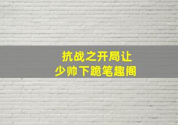 抗战之开局让少帅下跪笔趣阁