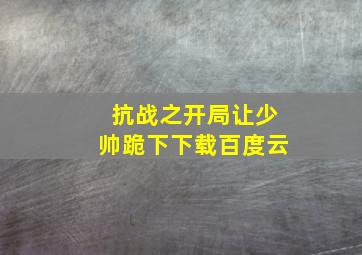 抗战之开局让少帅跪下下载百度云