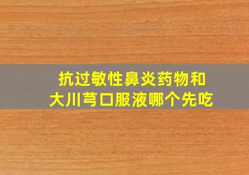 抗过敏性鼻炎药物和大川芎口服液哪个先吃