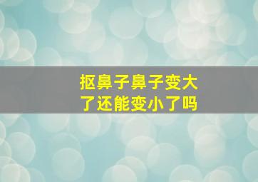 抠鼻子鼻子变大了还能变小了吗