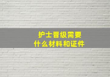 护士晋级需要什么材料和证件