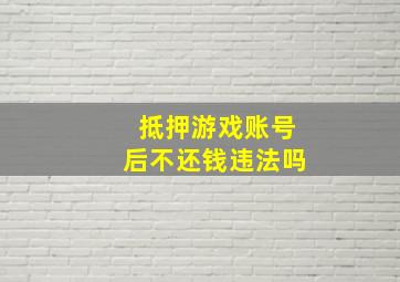 抵押游戏账号后不还钱违法吗