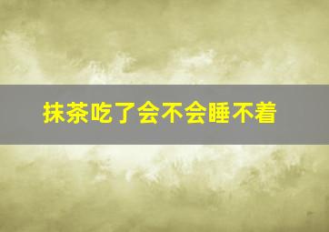 抹茶吃了会不会睡不着