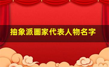 抽象派画家代表人物名字