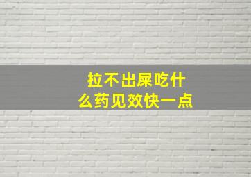 拉不出屎吃什么药见效快一点