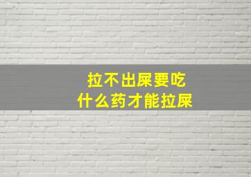 拉不出屎要吃什么药才能拉屎