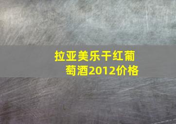 拉亚美乐干红葡萄酒2012价格