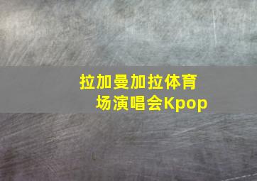 拉加曼加拉体育场演唱会Kpop