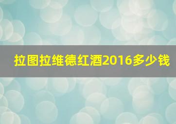 拉图拉维德红酒2016多少钱