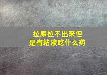 拉屎拉不出来但是有粘液吃什么药