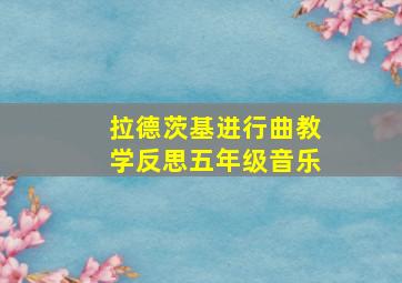 拉德茨基进行曲教学反思五年级音乐