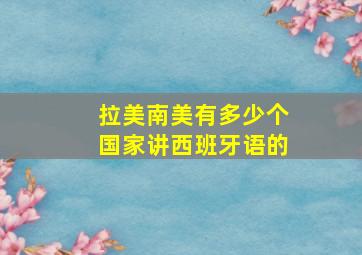 拉美南美有多少个国家讲西班牙语的