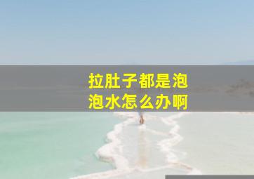 拉肚子都是泡泡水怎么办啊