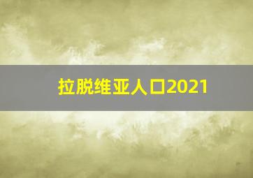 拉脱维亚人口2021