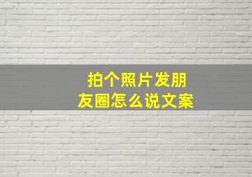 拍个照片发朋友圈怎么说文案