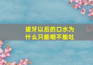 拔牙以后的口水为什么只能咽不能吐