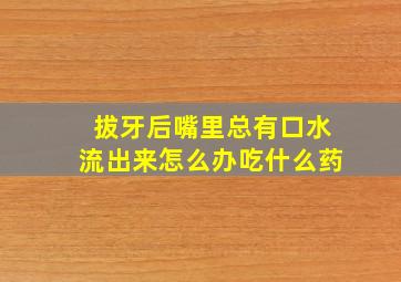 拔牙后嘴里总有口水流出来怎么办吃什么药