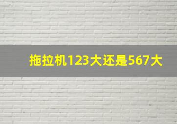 拖拉机123大还是567大