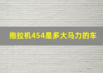 拖拉机454是多大马力的车