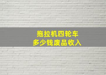 拖拉机四轮车多少钱废品收入