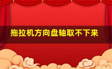 拖拉机方向盘轴取不下来