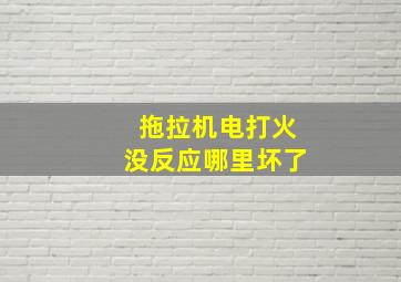 拖拉机电打火没反应哪里坏了