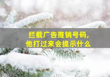 拦截广告推销号码,他打过来会提示什么