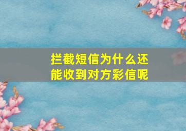 拦截短信为什么还能收到对方彩信呢