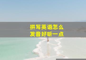 拼写英语怎么发音好听一点