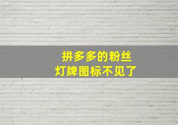 拼多多的粉丝灯牌图标不见了