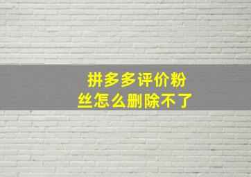 拼多多评价粉丝怎么删除不了