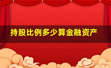 持股比例多少算金融资产