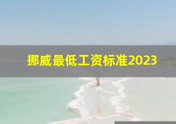 挪威最低工资标准2023