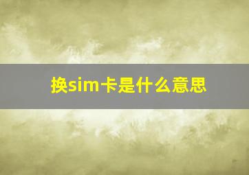 换sim卡是什么意思