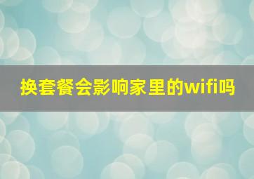 换套餐会影响家里的wifi吗