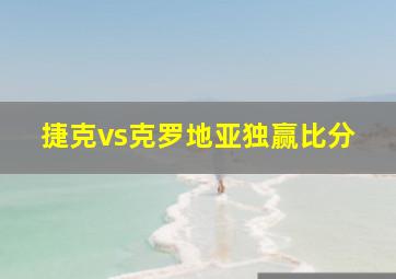 捷克vs克罗地亚独赢比分