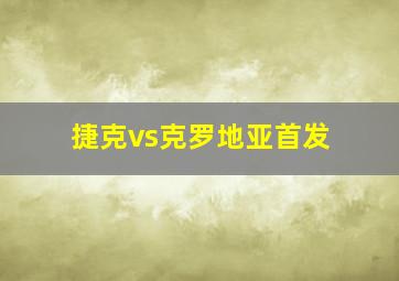 捷克vs克罗地亚首发