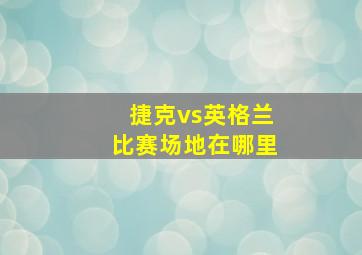 捷克vs英格兰比赛场地在哪里