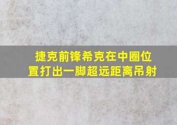 捷克前锋希克在中圈位置打出一脚超远距离吊射