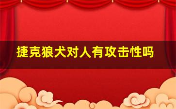 捷克狼犬对人有攻击性吗