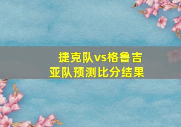 捷克队vs格鲁吉亚队预测比分结果