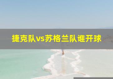 捷克队vs苏格兰队谁开球