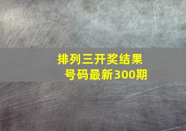 排列三开奖结果号码最新300期