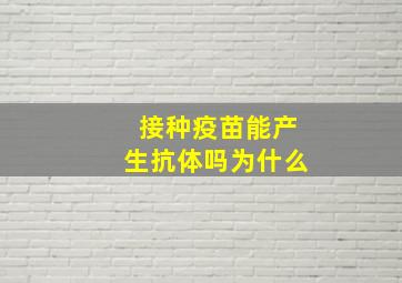 接种疫苗能产生抗体吗为什么