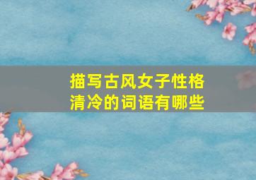 描写古风女子性格清冷的词语有哪些